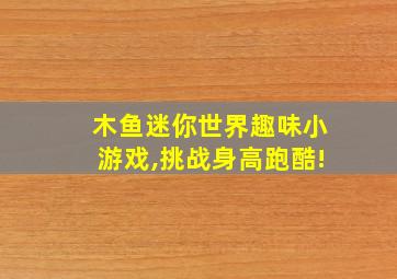 木鱼迷你世界趣味小游戏,挑战身高跑酷!