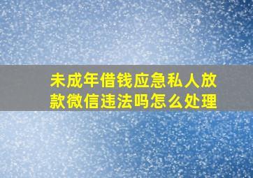 未成年借钱应急私人放款微信违法吗怎么处理