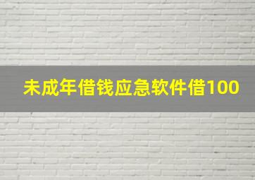 未成年借钱应急软件借100