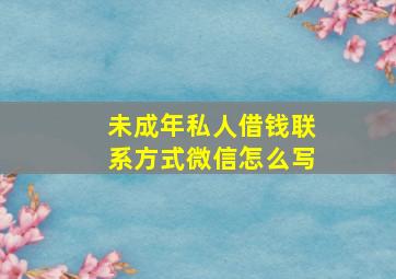 未成年私人借钱联系方式微信怎么写