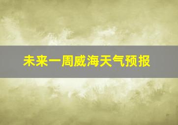 未来一周威海天气预报