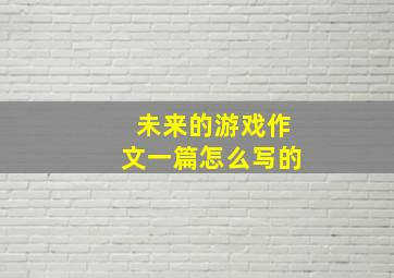 未来的游戏作文一篇怎么写的