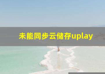 未能同步云储存uplay