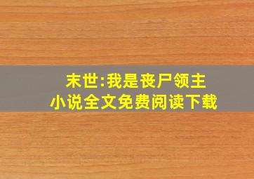 末世:我是丧尸领主小说全文免费阅读下载