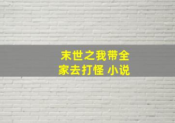 末世之我带全家去打怪 小说