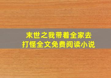 末世之我带着全家去打怪全文免费阅读小说