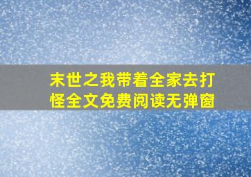 末世之我带着全家去打怪全文免费阅读无弹窗