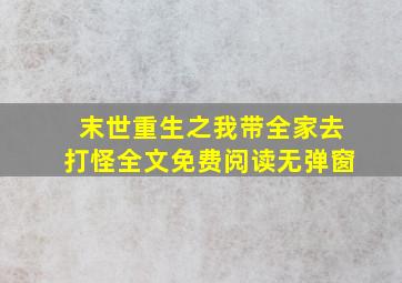 末世重生之我带全家去打怪全文免费阅读无弹窗