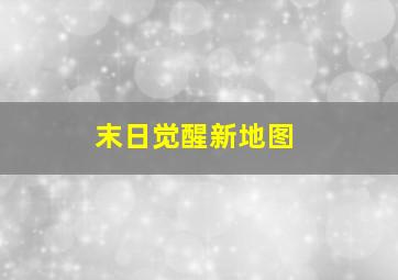 末日觉醒新地图