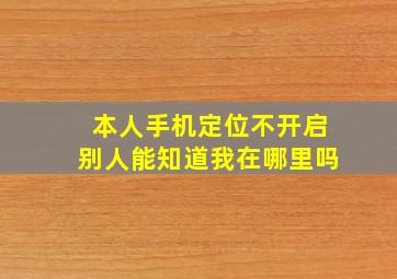 本人手机定位不开启别人能知道我在哪里吗