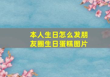 本人生日怎么发朋友圈生日蛋糕图片