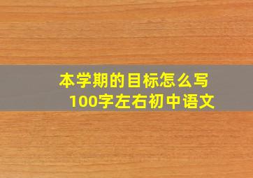 本学期的目标怎么写100字左右初中语文