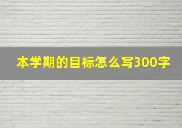 本学期的目标怎么写300字