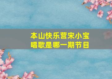 本山快乐营宋小宝唱歌是哪一期节目