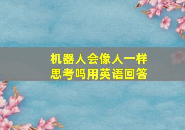 机器人会像人一样思考吗用英语回答