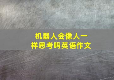 机器人会像人一样思考吗英语作文