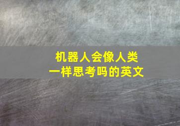 机器人会像人类一样思考吗的英文