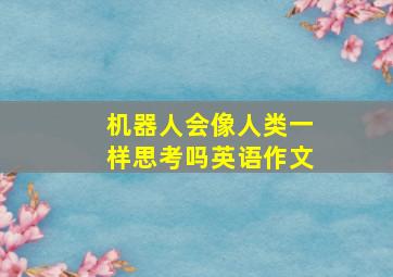 机器人会像人类一样思考吗英语作文