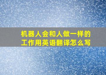 机器人会和人做一样的工作用英语翻译怎么写