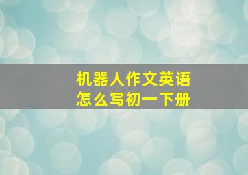 机器人作文英语怎么写初一下册