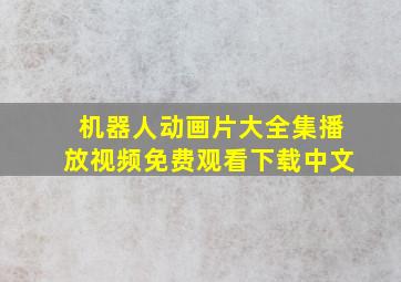 机器人动画片大全集播放视频免费观看下载中文