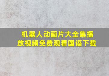 机器人动画片大全集播放视频免费观看国语下载