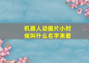 机器人动画片小时候叫什么名字来着