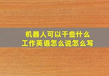 机器人可以干些什么工作英语怎么说怎么写