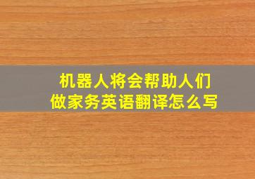 机器人将会帮助人们做家务英语翻译怎么写