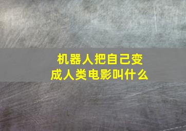 机器人把自己变成人类电影叫什么