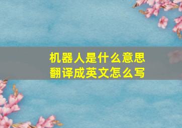 机器人是什么意思翻译成英文怎么写