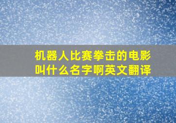 机器人比赛拳击的电影叫什么名字啊英文翻译