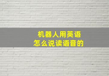 机器人用英语怎么说读语音的