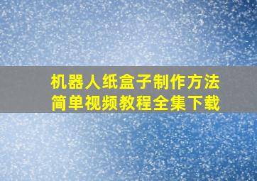 机器人纸盒子制作方法简单视频教程全集下载