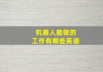 机器人能做的工作有哪些英语