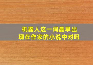 机器人这一词最早出现在作家的小说中对吗