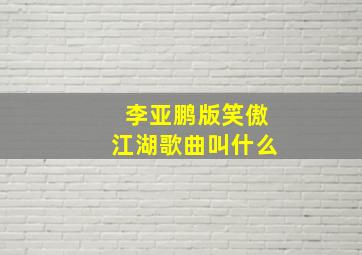 李亚鹏版笑傲江湖歌曲叫什么