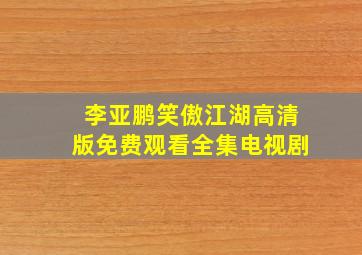 李亚鹏笑傲江湖高清版免费观看全集电视剧