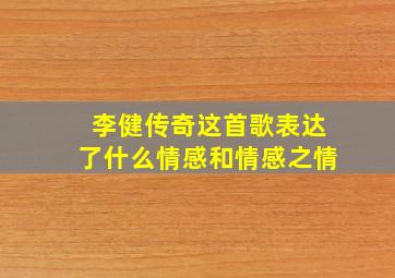 李健传奇这首歌表达了什么情感和情感之情