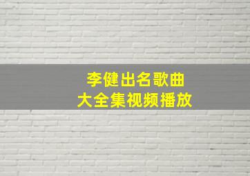 李健出名歌曲大全集视频播放