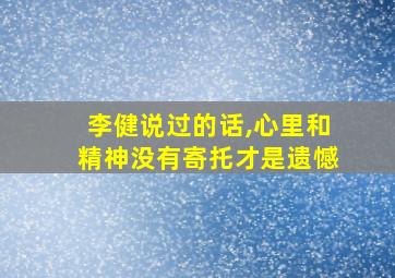 李健说过的话,心里和精神没有寄托才是遗憾