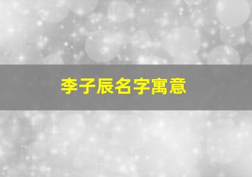 李子辰名字寓意