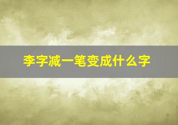 李字减一笔变成什么字