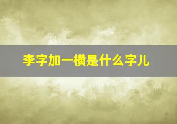 李字加一横是什么字儿