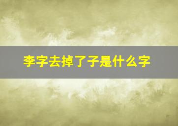 李字去掉了子是什么字