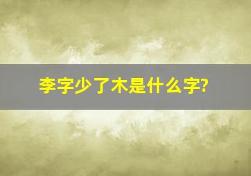 李字少了木是什么字?