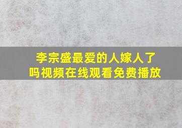 李宗盛最爱的人嫁人了吗视频在线观看免费播放