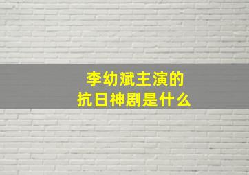 李幼斌主演的抗日神剧是什么