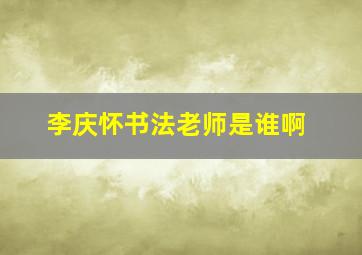 李庆怀书法老师是谁啊