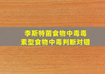 李斯特菌食物中毒毒素型食物中毒判断对错